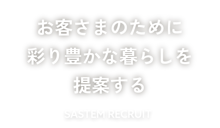 お客さまのために、彩り豊かな暮らしを提案する SASTEM RECRUIT